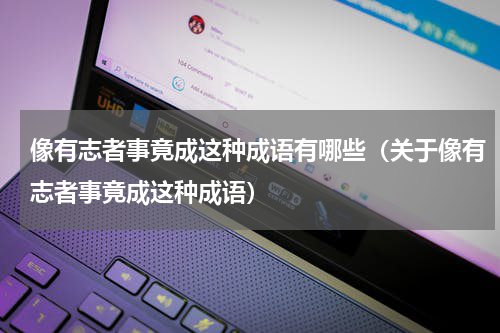 像有志者事竟成这种成语有哪些（关于像有志者事竟成这种成语）