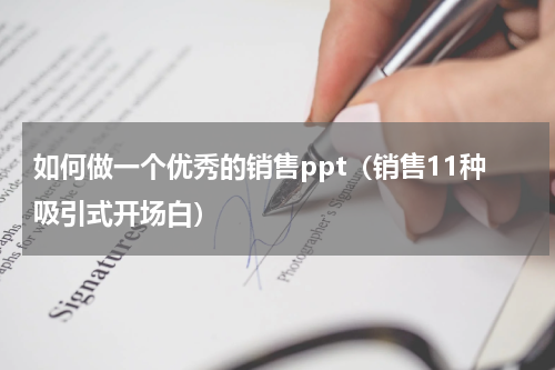 如何做一个优秀的销售ppt（销售11种吸引式开场白）
