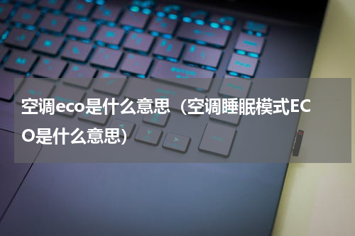 空调eco是什么意思（空调睡眠模式ECO是什么意思）