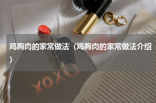 鸡胸肉的家常做法（鸡胸肉的家常做法介绍）