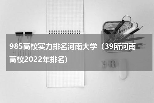 985高校实力排名河南大学（39所河南高校2022年排名）