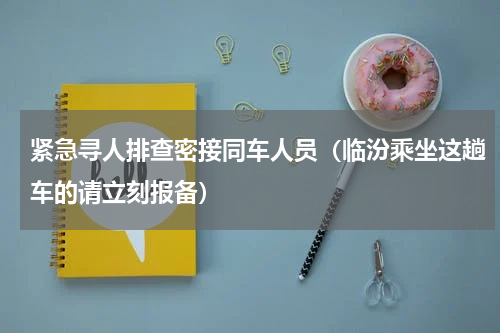 紧急寻人排查密接同车人员（临汾乘坐这趟车的请立刻报备）