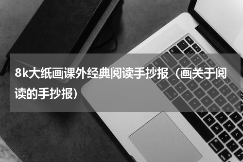 8k大纸画课外经典阅读手抄报（画关于阅读的手抄报）