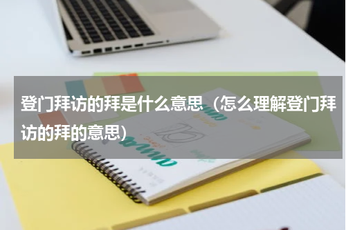 登门拜访的拜是什么意思（怎么理解登门拜访的拜的意思）