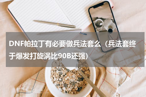 DNF帕拉丁有必要做兵法套么（兵法套终于爆发打旋涡比90B还强）