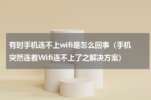 有时手机连不上wifi是怎么回事（手机突然连着Wifi连不上了之解决方案）