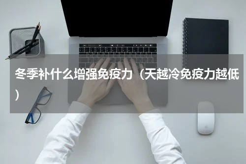 冬季补什么增强免疫力（天越冷免疫力越低）