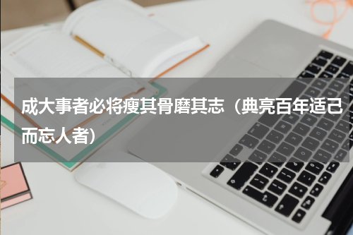 成大事者必将瘦其骨磨其志（典亮百年适己而忘人者）
