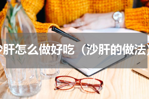 沙肝怎么做好吃（沙肝的做法）