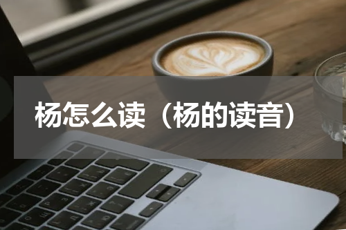 杨怎么读（杨的读音）