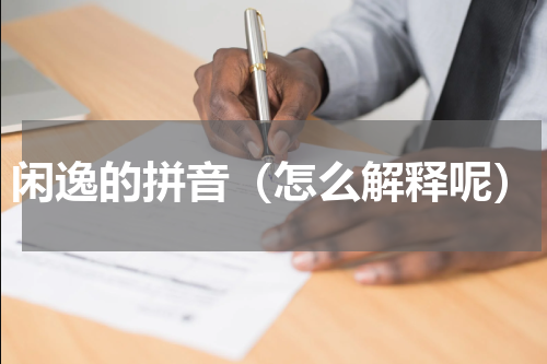 闲逸的拼音（怎么解释呢）