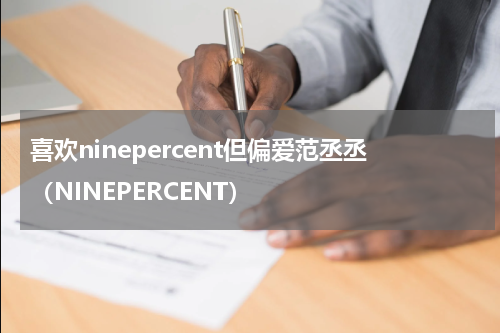 喜欢ninepercent但偏爱范丞丞（NINEPERCENT）