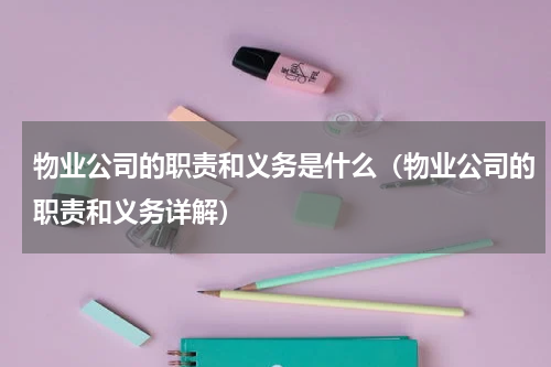 物业公司的职责和义务是什么（物业公司的职责和义务详解）