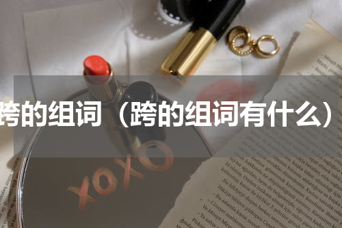 跨的组词（跨的组词有什么）