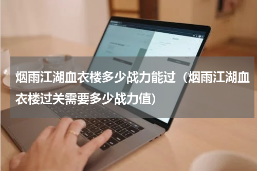 烟雨江湖血衣楼多少战力能过（烟雨江湖血衣楼过关需要多少战力值）