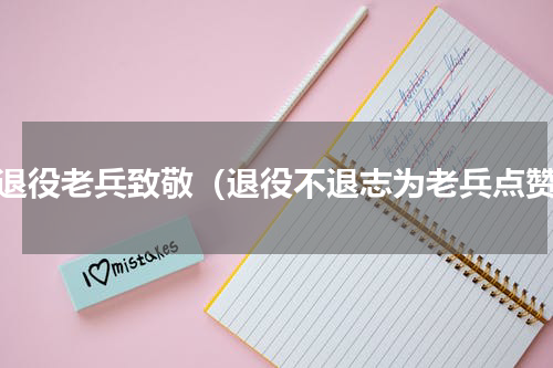 向退役老兵致敬（退役不退志为老兵点赞）