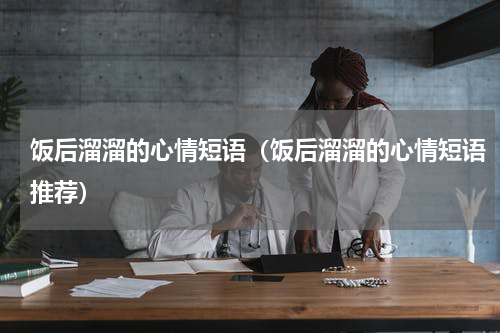 饭后溜溜的心情短语（饭后溜溜的心情短语推荐）