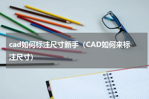 cad如何标注尺寸新手（CAD如何来标注尺寸）