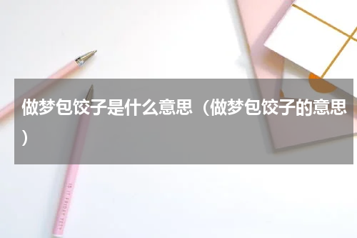 做梦包饺子是什么意思（做梦包饺子的意思）