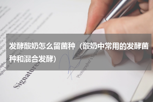 发酵酸奶怎么留菌种（酸奶中常用的发酵菌种和混合发酵）
