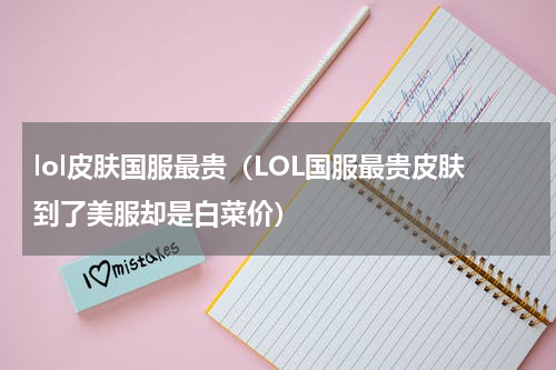 lol皮肤国服最贵（LOL国服最贵皮肤到了美服却是白菜价）