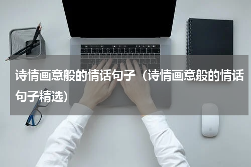 诗情画意般的情话句子（诗情画意般的情话句子精选）