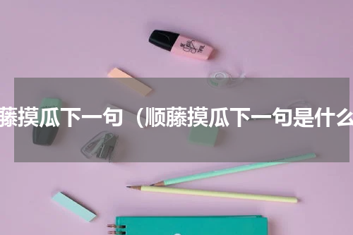 顺藤摸瓜下一句（顺藤摸瓜下一句是什么）