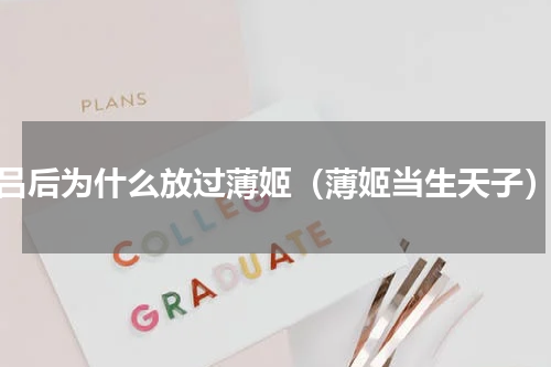 吕后为什么放过薄姬（薄姬当生天子）