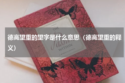 德高望重的望字是什么意思（德高望重的释义）