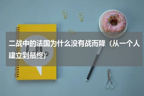 二战中的法国为什么没有战而降（从一个人建立到最终）
