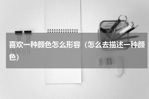 喜欢一种颜色怎么形容（怎么去描述一种颜色）