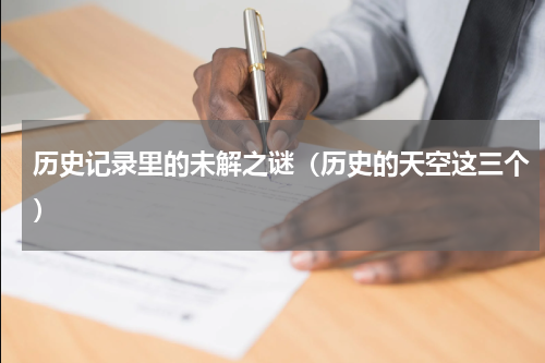 历史记录里的未解之谜（历史的天空这三个）