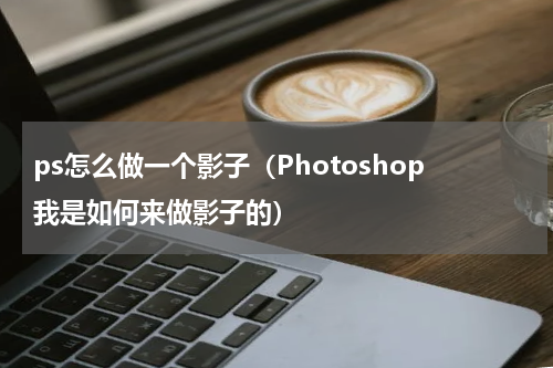 ps怎么做一个影子（Photoshop我是如何来做影子的）
