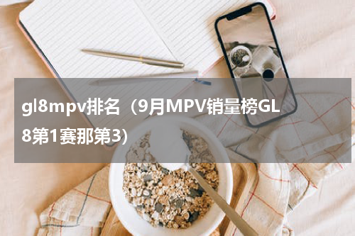 gl8mpv排名（9月MPV销量榜GL8第1赛那第3）