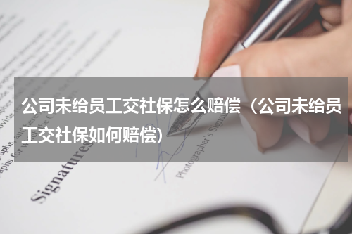 公司未给员工交社保怎么赔偿（公司未给员工交社保如何赔偿）