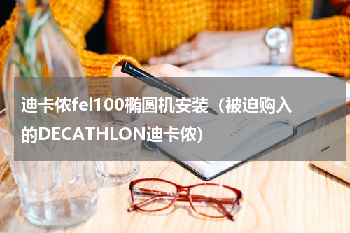 迪卡侬fel100椭圆机安装（被迫购入的DECATHLON迪卡侬）
