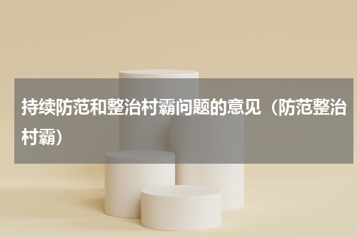 持续防范和整治村霸问题的意见（防范整治村霸）