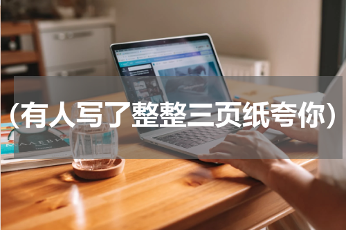 （有人写了整整三页纸夸你）