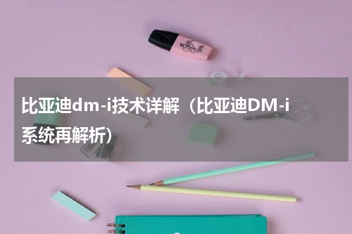 比亚迪dm-i技术详解（比亚迪DM-i系统再解析）