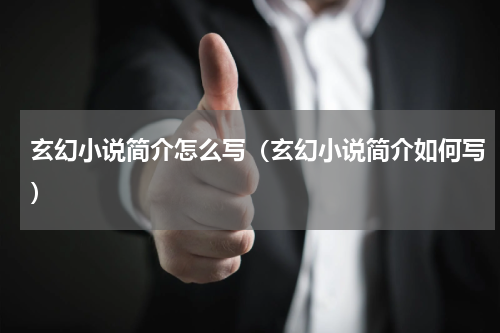 玄幻小说简介怎么写（玄幻小说简介如何写）