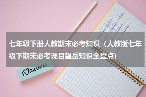 七年级下册人教期末必考知识（人教版七年级下期末必考课目望岳知识全盘点）