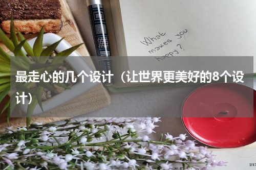 最走心的几个设计（让世界更美好的8个设计）