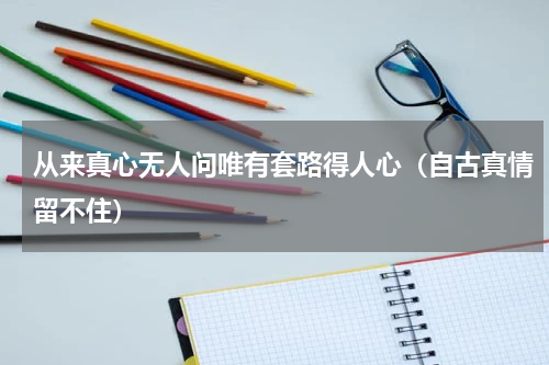 从来真心无人问唯有套路得人心（自古真情留不住）