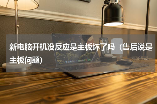 新电脑开机没反应是主板坏了吗（售后说是主板问题）