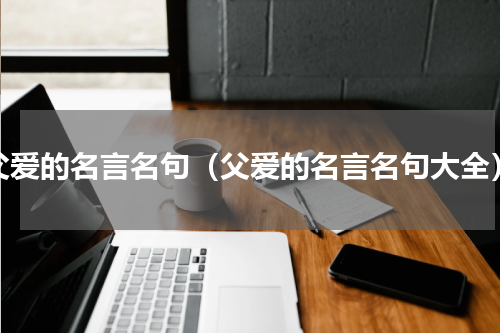 父爱的名言名句（父爱的名言名句大全）