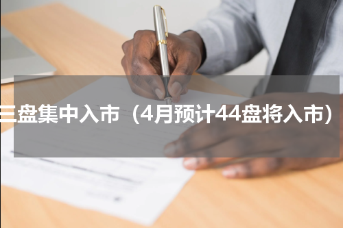 十三盘集中入市（4月预计44盘将入市）