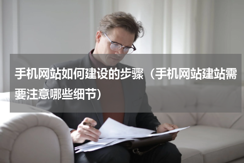 手机网站如何建设的步骤（手机网站建站需要注意哪些细节）