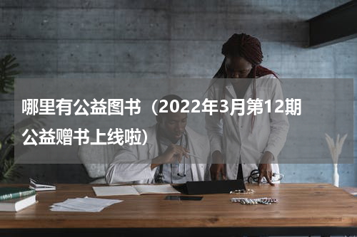 哪里有公益图书（2022年3月第12期公益赠书上线啦）
