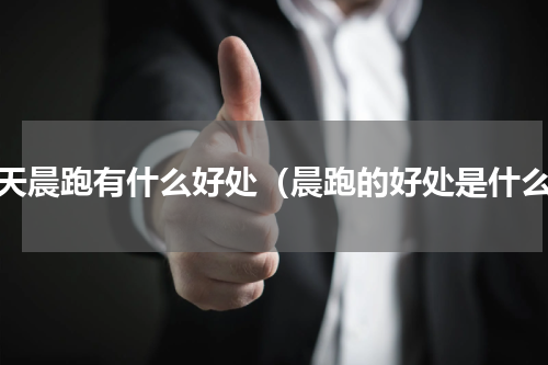 每天晨跑有什么好处（晨跑的好处是什么）