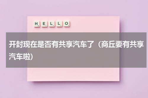 开封现在是否有共享汽车了（商丘要有共享汽车啦）